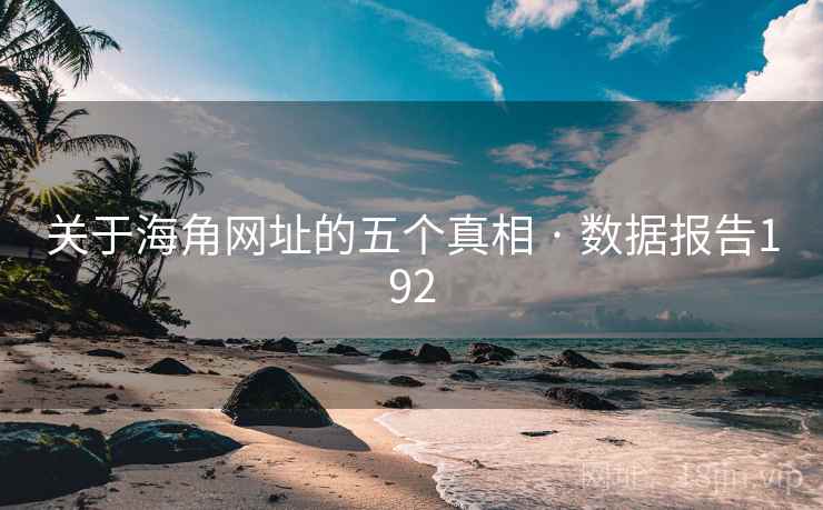 关于海角网址的五个真相 · 数据报告192 关于海角网址的五个真相 · 数据报告192