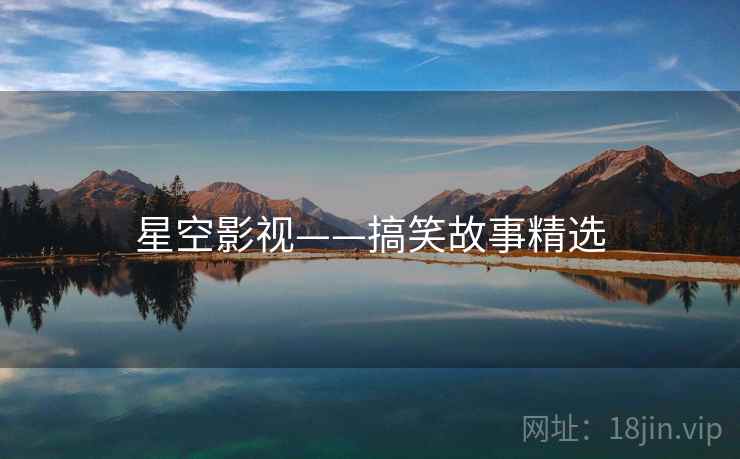 星空影视——搞笑故事精选 星空影视——搞笑故事精选
