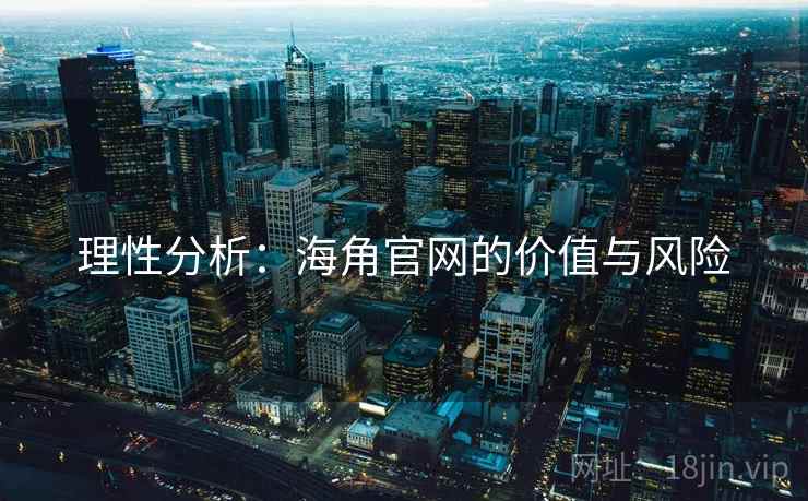 理性分析:海角官网的价值与风险 理性分析:海角官网的价值与风险