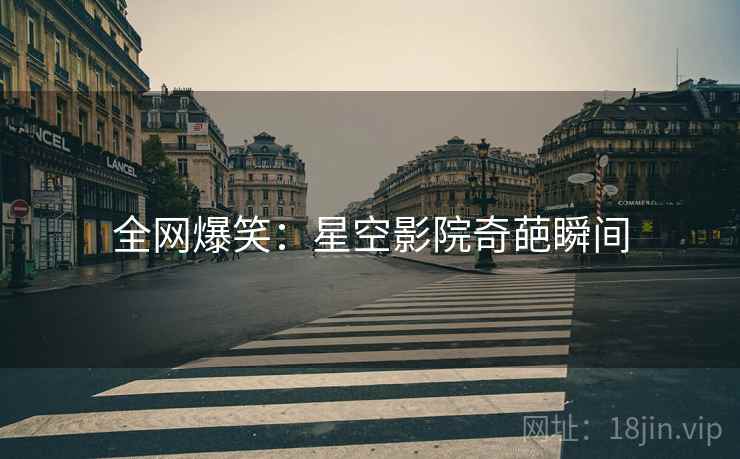 全网爆笑:星空影院奇葩瞬间 全网爆笑:星空影院奇葩瞬间