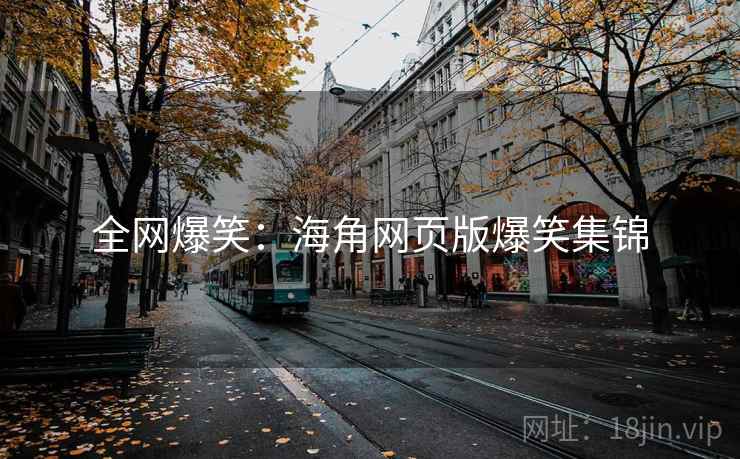 全网爆笑:海角网页版爆笑集锦