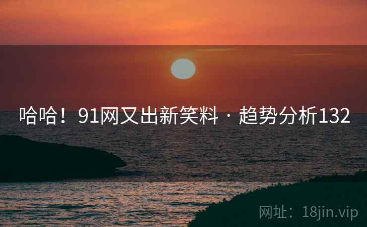 哈哈!91网又出新笑料 · 趋势分析132