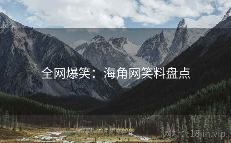 全网爆笑:海角网笑料盘点 全网爆笑:海角网笑料盘点