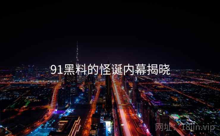 91黑料的怪诞内幕揭晓