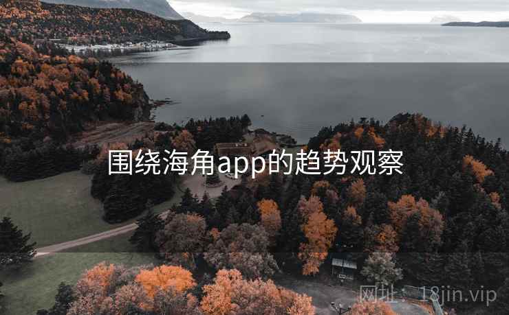 围绕海角app的趋势观察 围绕海角app的趋势观察