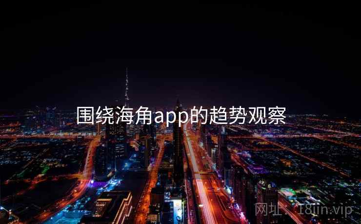 围绕海角app的趋势观察 围绕海角app的趋势观察