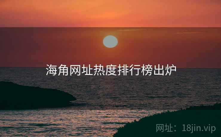 海角网址热度排行榜出炉 海角网址热度排行榜出炉