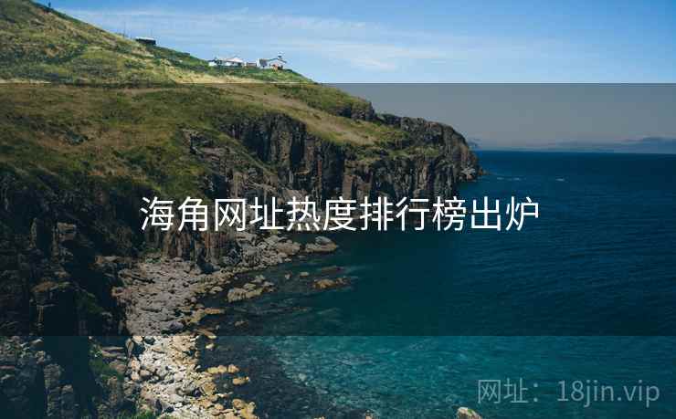 海角网址热度排行榜出炉 海角网址热度排行榜出炉