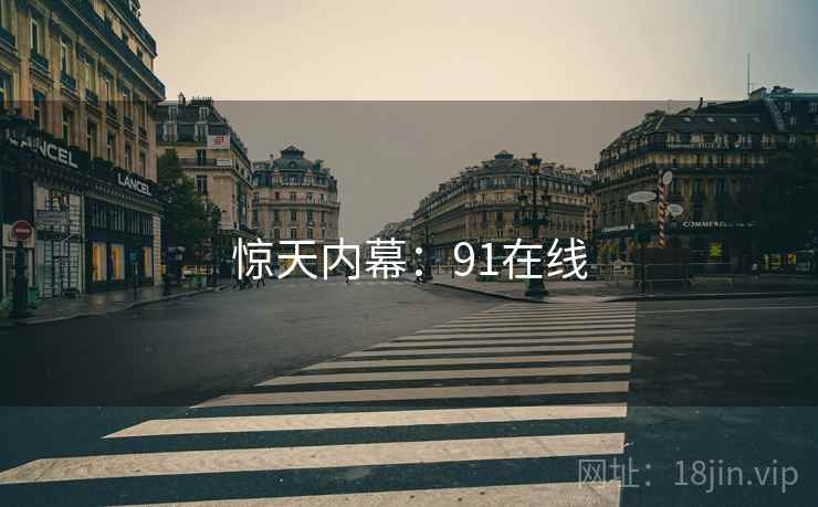 惊天内幕:91在线 惊天内幕:91在线