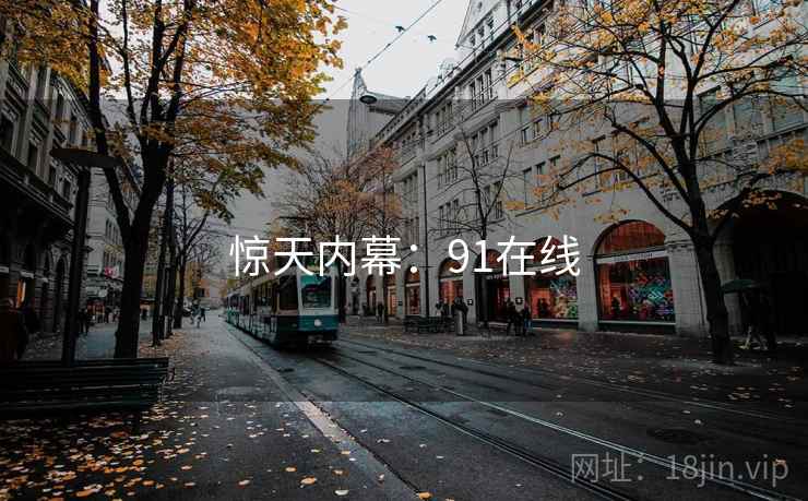 惊天内幕:91在线 惊天内幕:91在线