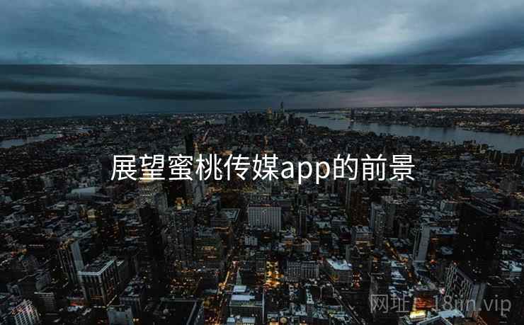 展望蜜桃传媒app的前景 展望蜜桃传媒app的前景
