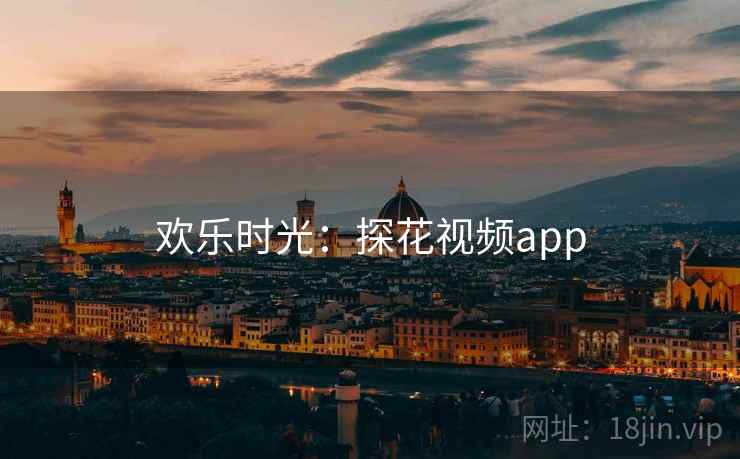 欢乐时光:探花视频app 欢乐时光:探花视频app