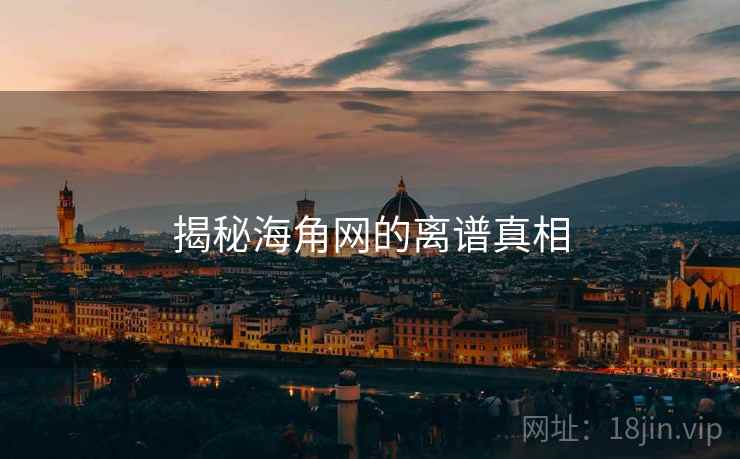 揭秘海角网的离谱真相 揭秘海角网的离谱真相