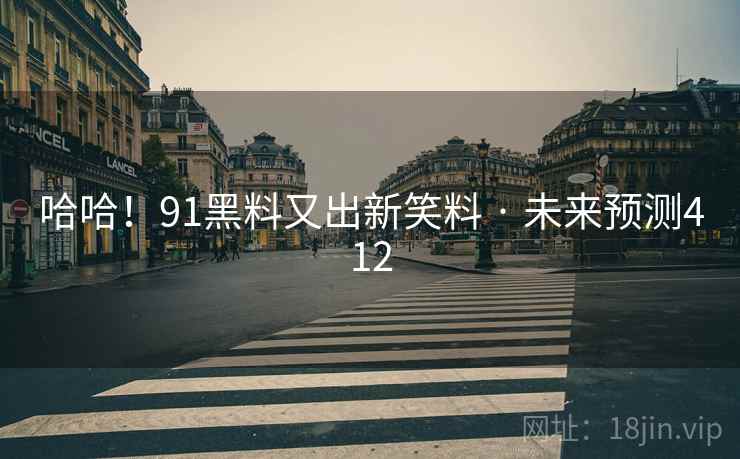 哈哈!91黑料又出新笑料 · 未来预测412