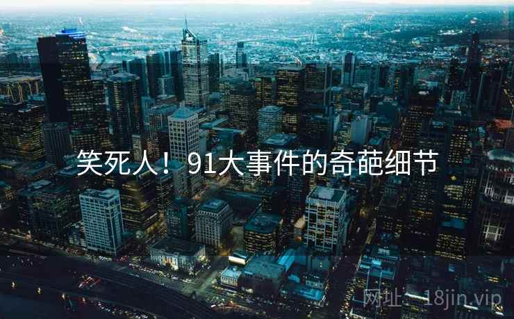 笑死人!91大事件的奇葩细节 笑死人!91大事件的奇葩细节