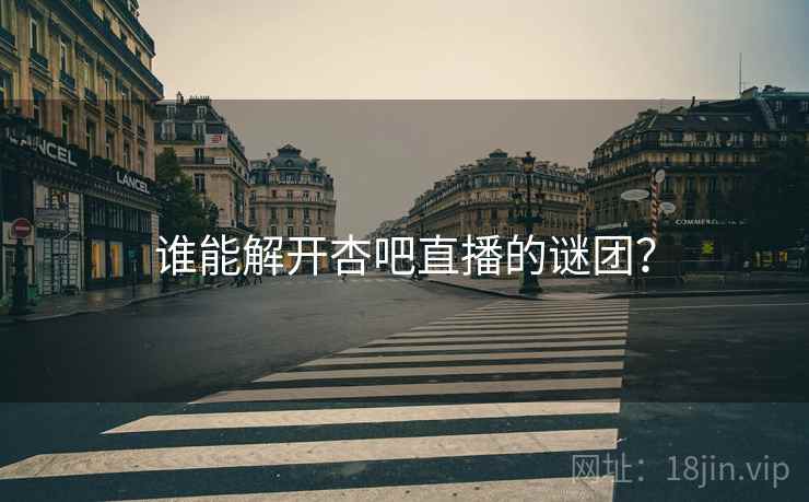 谁能解开杏吧直播的谜团? 谁能解开杏吧直播的谜团?
