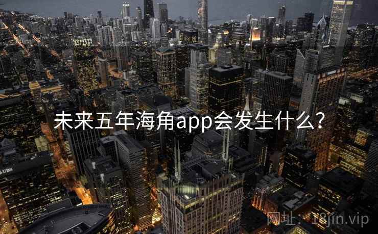 未来五年海角app会发生什么？